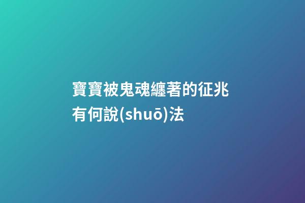 寶寶被鬼魂纏著的征兆 有何說(shuō)法